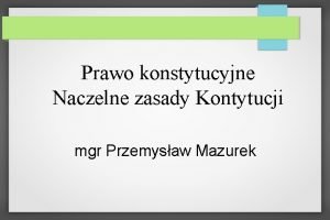 Prawo konstytucyjne Naczelne zasady Kontytucji mgr Przemysaw Mazurek