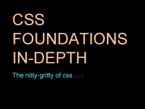 CSS FOUNDATIONS INDEPTH The nittygritty of css What