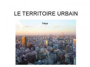 LE TERRITOIRE URBAIN Tokyo Les fonctions urbaines Influences