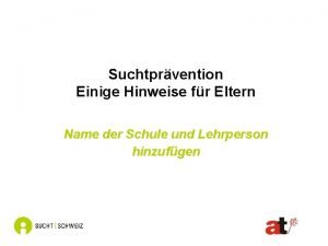 Suchtprvention Einige Hinweise fr Eltern Name der Schule