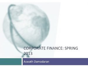 CORPORATE FINANCE SPRING 2013 Aswath Damodaran Ponderous Thoughts