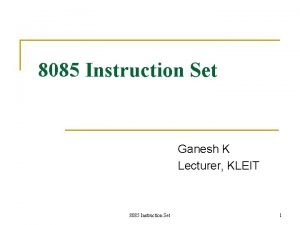 8085 Instruction Set Ganesh K Lecturer KLEIT 8085