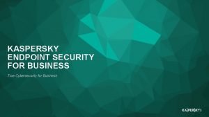 KASPERSKY ENDPOINT SECURITY FOR BUSINESS True Cybersecurity for