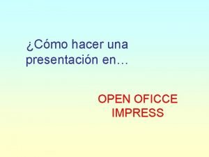 Cmo hacer una presentacin en OPEN OFICCE IMPRESS Cmo hacer una presentacin en OPEN OFICCE IMPRESS