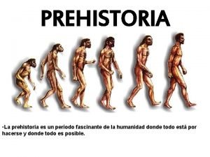 PREHISTORIA La prehistoria es un perodo fascinante de