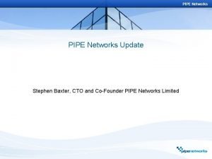 PIPE Networks Update Stephen Baxter CTO and CoFounder