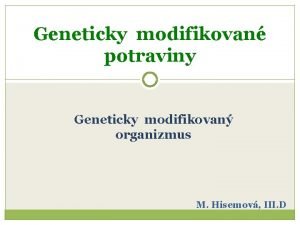 Geneticky modifikovan potraviny Geneticky modifikovan organizmus M Hisemov