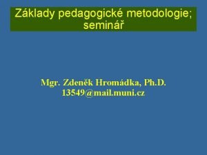 Zklady pedagogick metodologie semin Mgr Zdenk Hromdka Ph