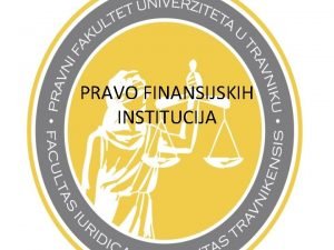 PRAVO FINANSIJSKIH INSTITUCIJA Cilj izuavanja Upoznavanje studenata sa