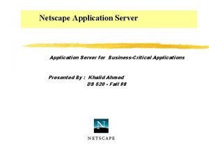 Netscape Application Server for BusinessCritical Applications Presented By