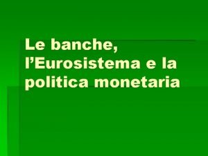 Le banche lEurosistema e la politica monetaria Le