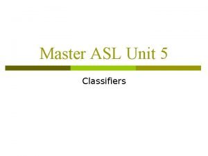 Master ASL Unit 5 Classifiers Classifiers ASL handshapes