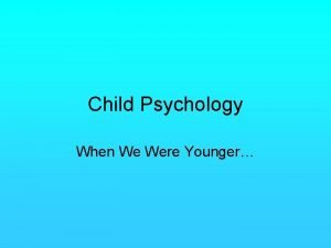 Child Psychology When We Were Younger Child Psychology