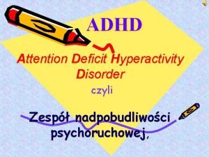 ADHD Attention Deficit Hyperactivity Disorder czyli Zesp nadpobudliwoci