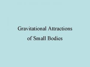 Gravitational Attractions of Small Bodies Calculating the gravitational