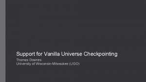 Support for Vanilla Universe Checkpointing Thomas Downes University