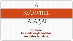 A SZMVITEL ALAPJAI 13 lecke Az eredmnykimutats rszletes