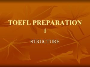 TOEFL PREPARATION 1 STRUCTURE STRUCTURE WRITTEN EXPRESSION GENERAL