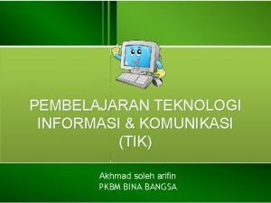 PEMBELAJARAN TEKNOLOGI INFORMASI KOMUNIKASI TIK Akhmad soleh arifin