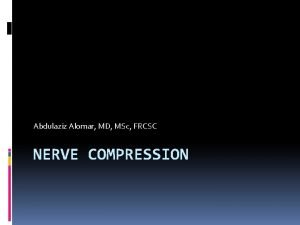 Abdulaziz Alomar MD MSc FRCSC NERVE COMPRESSION Introduction