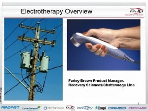 Electrotherapy Overview Farley Brown Product Manager Recovery SciencesChattanooga