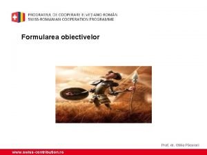 Formularea obiectivelor Prof dr Otilia Pcurari www swisscontribution