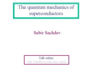 The quantum mechanics of superconductors Subir Sachdev Talk