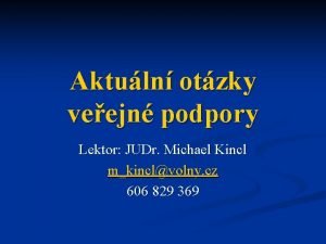 Aktuln otzky veejn podpory Lektor JUDr Michael Kincl