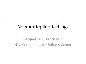 New Antiepileptic drugs Jacqueline A French MD NYU