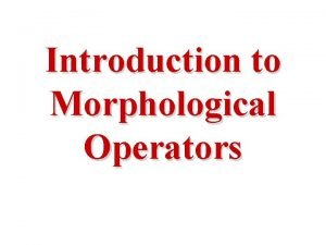 Introduction to Morphological Operators About this lecture In