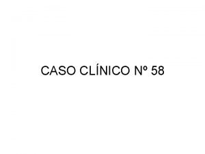 CASO CLNICO N 58 Exposicin del caso Paciente