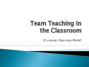 Team Teaching in the Classroom Its easier than Team Teaching in the Classroom Its easier than