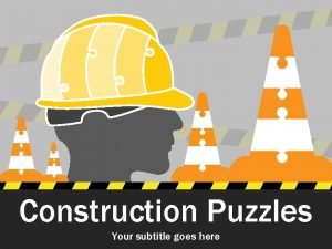 Construction Puzzles Your subtitle goes here Construction Puzzles