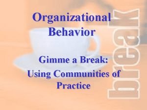 Organizational Behavior Gimme a Break Using Communities of