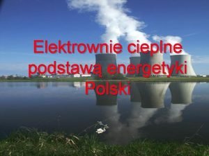 Elektrownie cieplne podstaw energetyki Polski W Polsce pierwsze