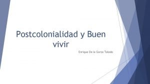 Postcolonialidad y Buen vivir Enrique De la Garza