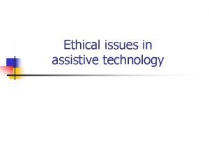 Ethical issues in assistive technology Outline n n