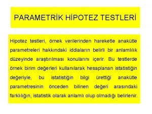 PARAMETRK HPOTEZ TESTLER Hipotez testleri rnek verilerinden hareketle