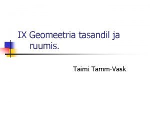 IX Geomeetria tasandil ja ruumis Taimi TammVask Phioskused