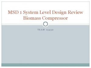 MSD 1 System Level Design Review Biomass Compressor