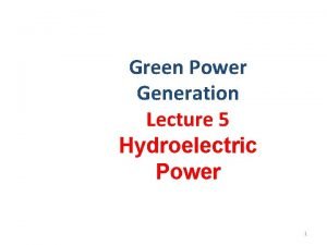 Green Power Generation Lecture 5 Hydroelectric Power 1