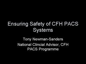 Ensuring Safety of CFH PACS Systems Tony NewmanSanders