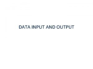 DATA INPUT AND OUTPUT INPUT Data capture is