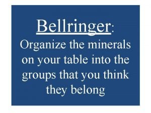 Bellringer Organize the minerals on your table into