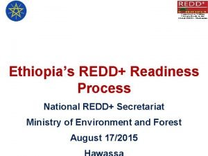 Ethiopias REDD Readiness Process National REDD Secretariat Ministry Ethiopias REDD Readiness Process National REDD Secretariat Ministry