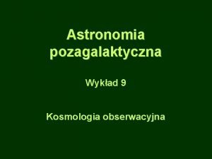 Astronomia pozagalaktyczna Wykad 9 Kosmologia obserwacyjna Parametry kosmologiczne