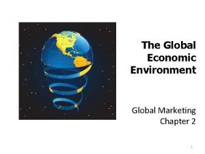 The Global Economic Environment Global Marketing Chapter 2