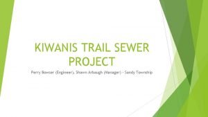 KIWANIS TRAIL SEWER PROJECT Perry Bowser Engineer Shawn