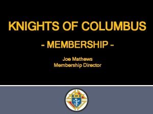 KNIGHTS OF COLUMBUS MEMBERSHIP Joe Mathews Membership Director