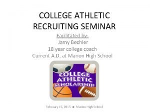 COLLEGE ATHLETIC RECRUITING SEMINAR Facilitated by Jamy Bechler